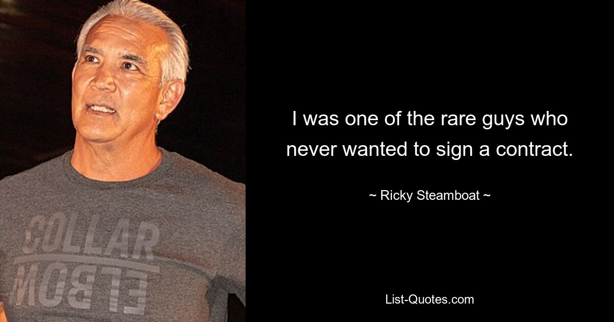 I was one of the rare guys who never wanted to sign a contract. — © Ricky Steamboat