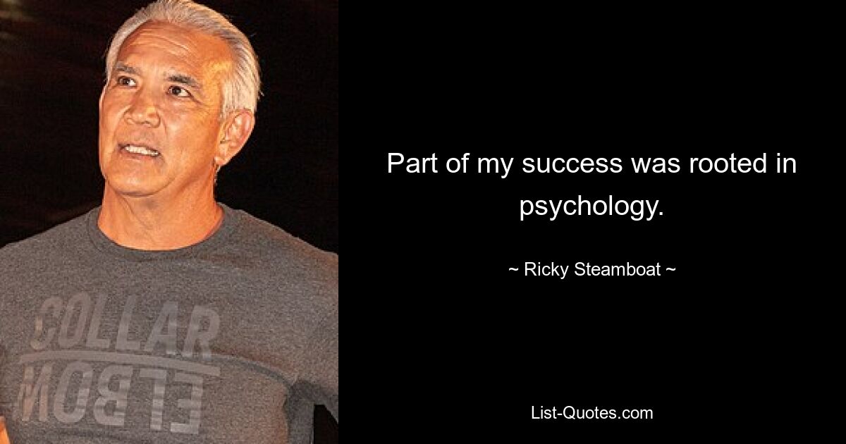 Part of my success was rooted in psychology. — © Ricky Steamboat