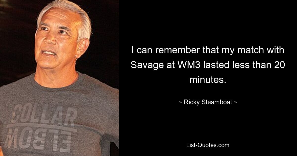 I can remember that my match with Savage at WM3 lasted less than 20 minutes. — © Ricky Steamboat