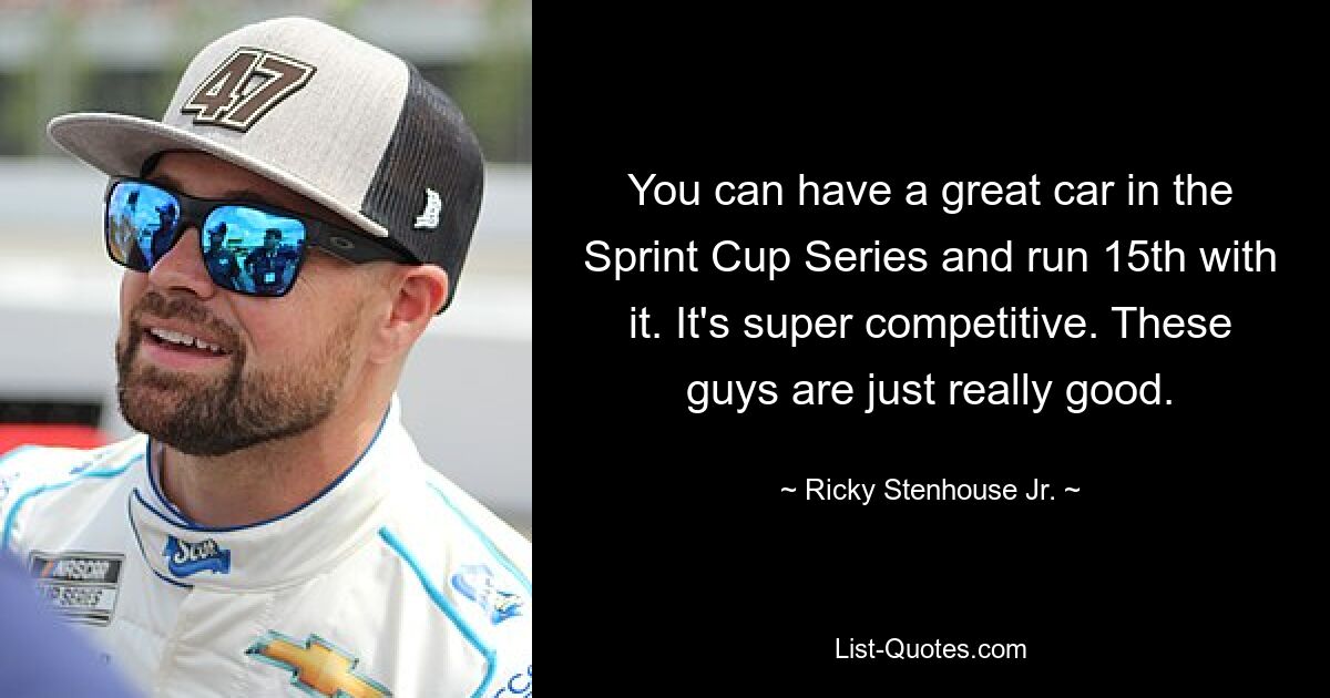 You can have a great car in the Sprint Cup Series and run 15th with it. It's super competitive. These guys are just really good. — © Ricky Stenhouse Jr.