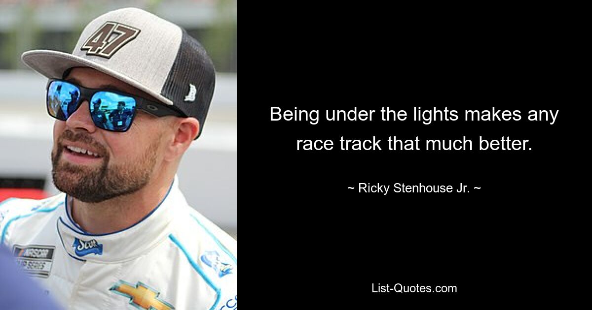 Being under the lights makes any race track that much better. — © Ricky Stenhouse Jr.