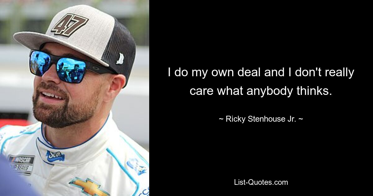 I do my own deal and I don't really care what anybody thinks. — © Ricky Stenhouse Jr.