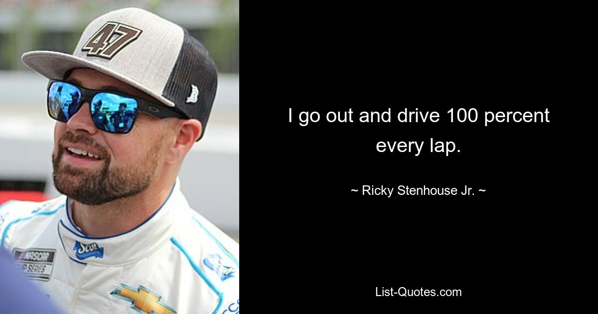 I go out and drive 100 percent every lap. — © Ricky Stenhouse Jr.