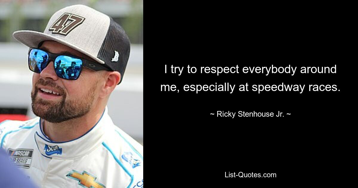 I try to respect everybody around me, especially at speedway races. — © Ricky Stenhouse Jr.