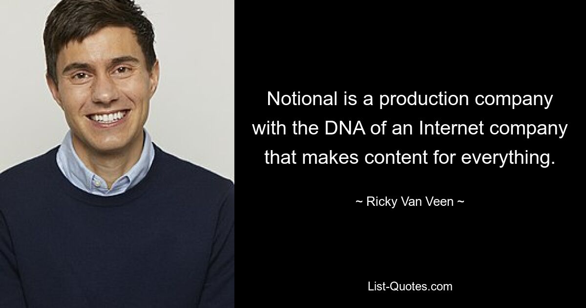 Notional is a production company with the DNA of an Internet company that makes content for everything. — © Ricky Van Veen