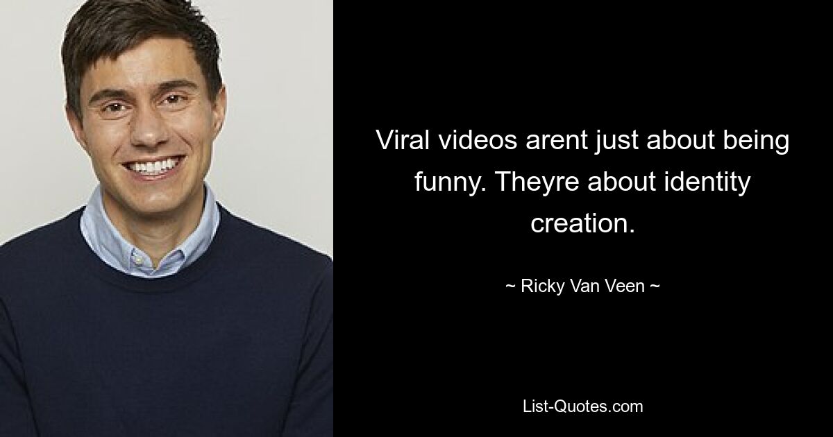 Viral videos arent just about being funny. Theyre about identity creation. — © Ricky Van Veen