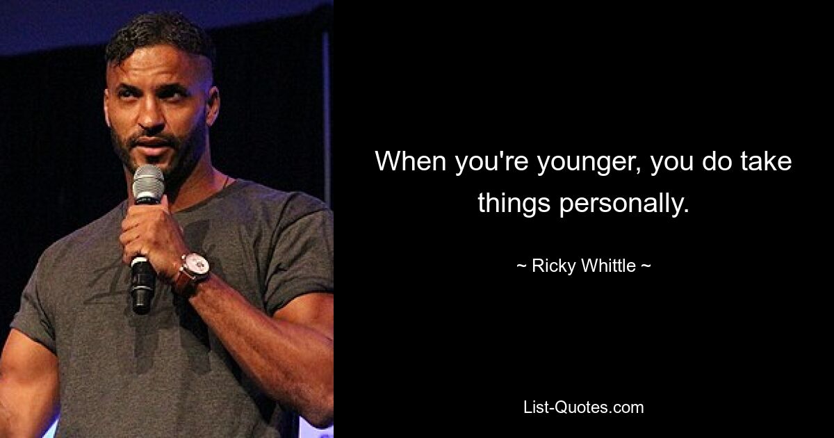 When you're younger, you do take things personally. — © Ricky Whittle