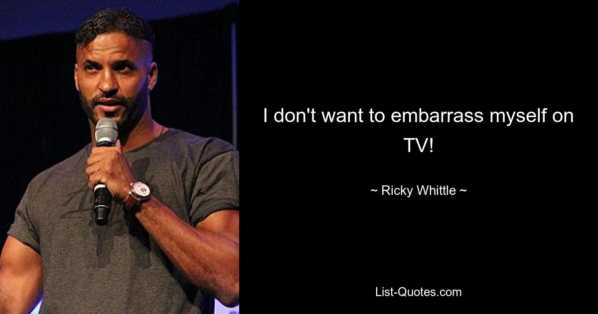 I don't want to embarrass myself on TV! — © Ricky Whittle