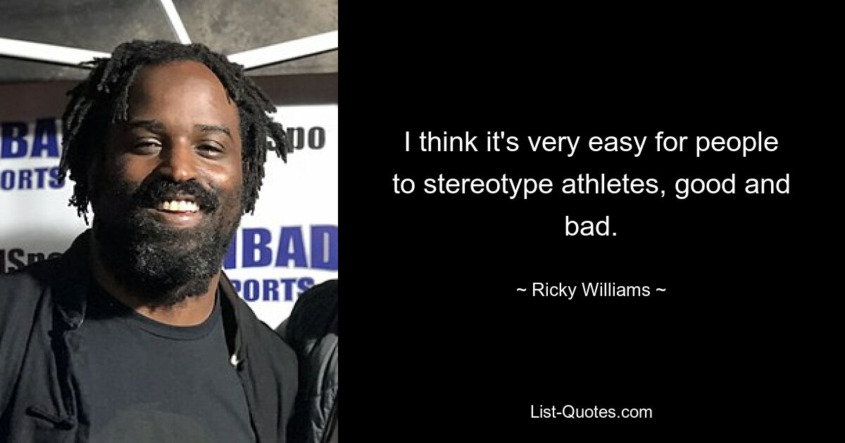 I think it's very easy for people to stereotype athletes, good and bad. — © Ricky Williams