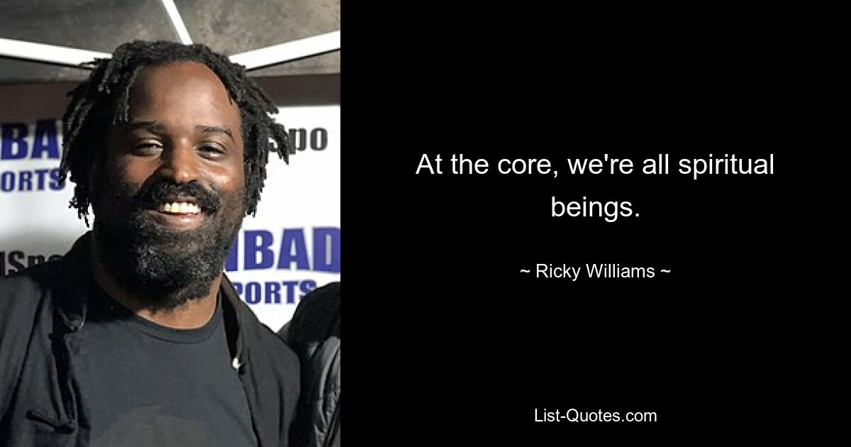 At the core, we're all spiritual beings. — © Ricky Williams