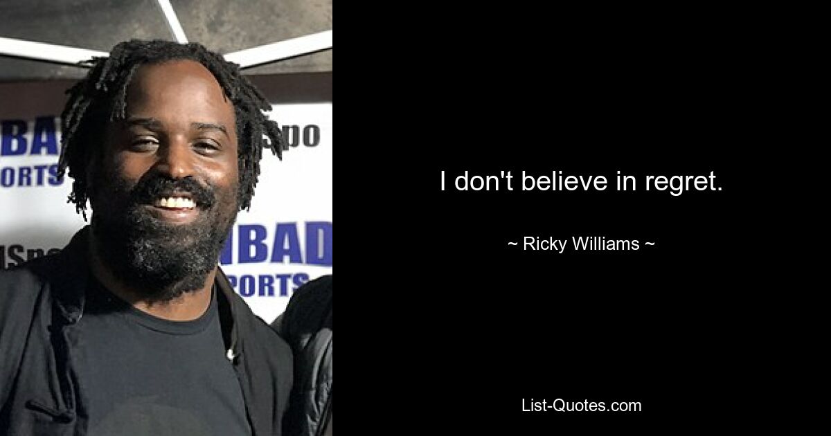 I don't believe in regret. — © Ricky Williams