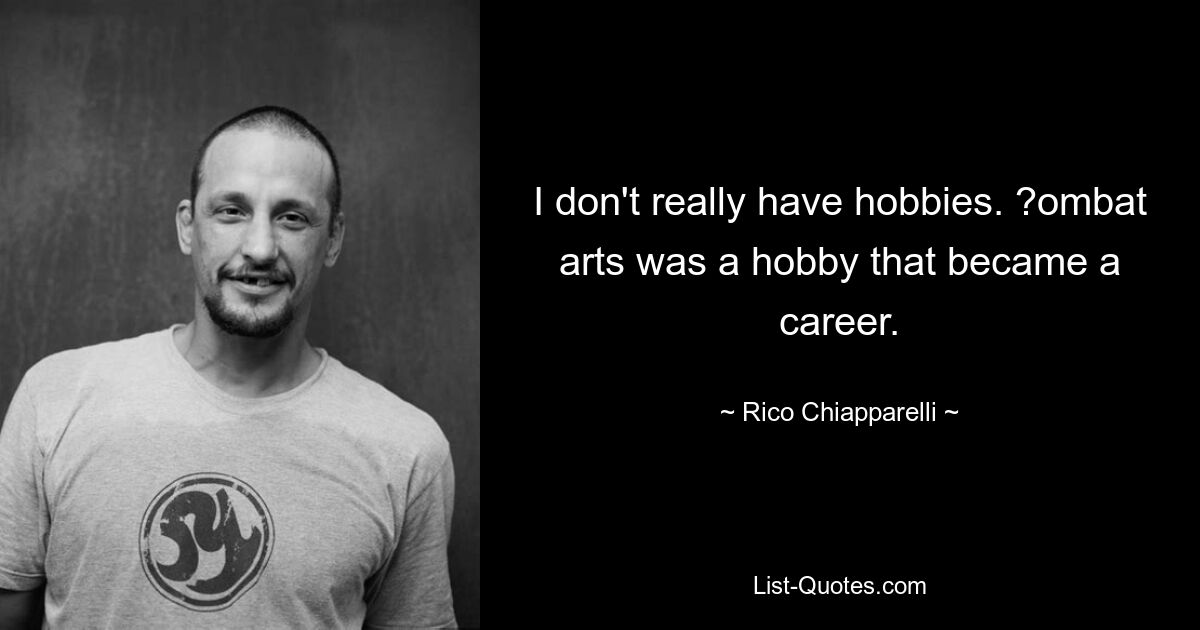 I don't really have hobbies. ?ombat arts was a hobby that became a career. — © Rico Chiapparelli