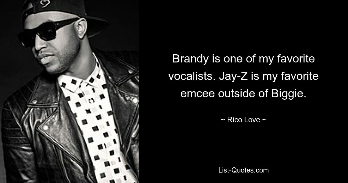 Brandy is one of my favorite vocalists. Jay-Z is my favorite emcee outside of Biggie. — © Rico Love