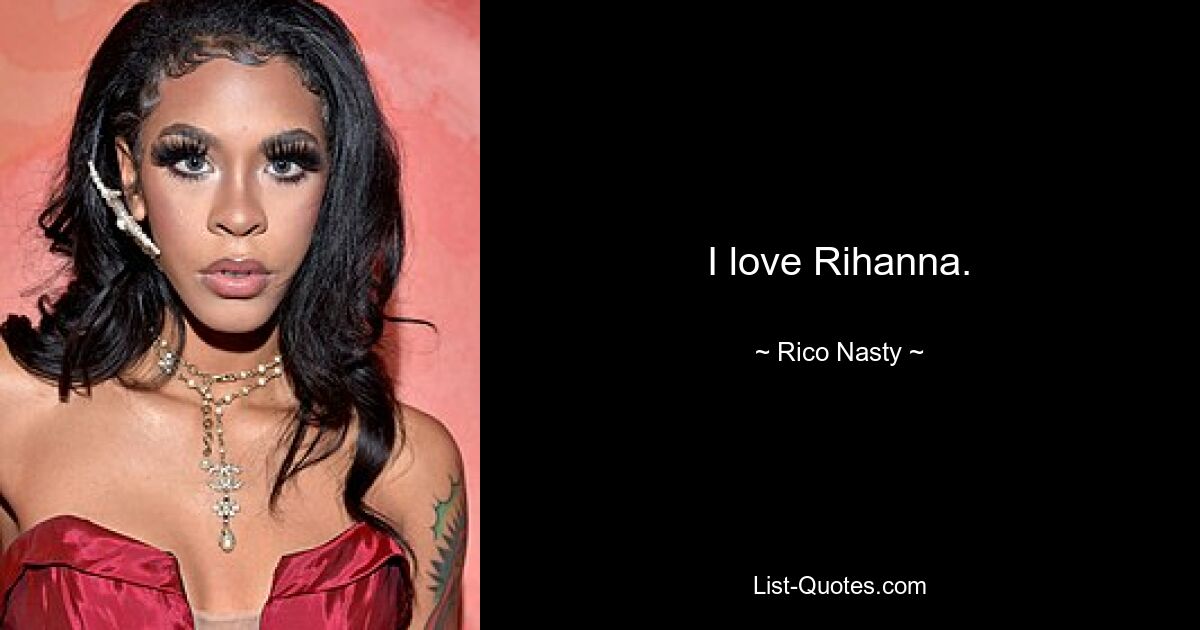 I love Rihanna. — © Rico Nasty