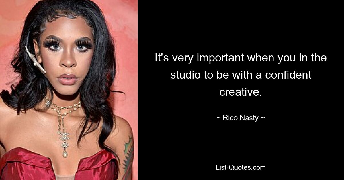 It's very important when you in the studio to be with a confident creative. — © Rico Nasty