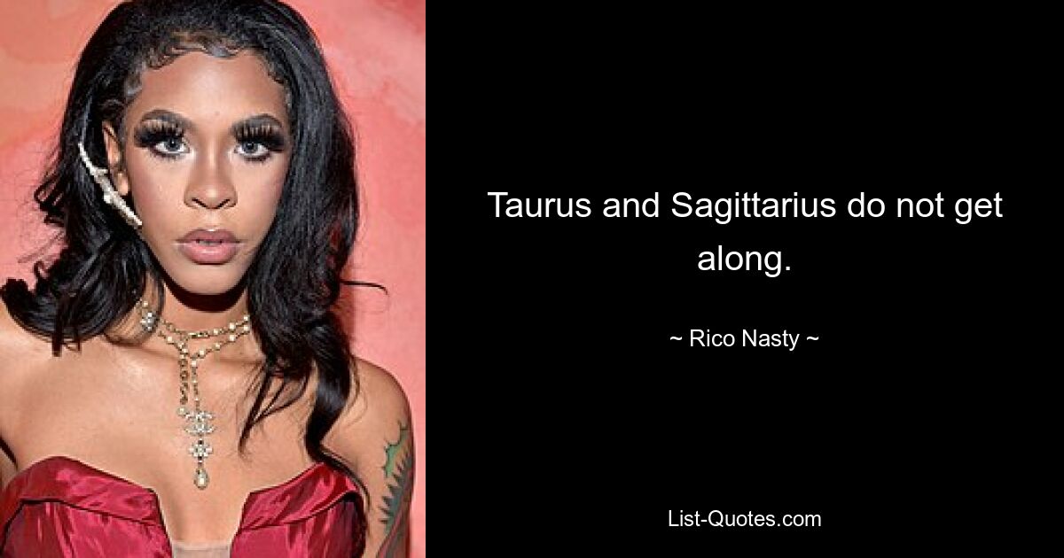 Taurus and Sagittarius do not get along. — © Rico Nasty