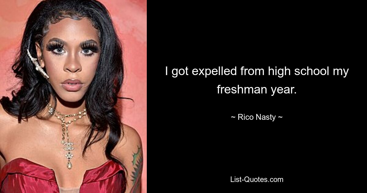 I got expelled from high school my freshman year. — © Rico Nasty