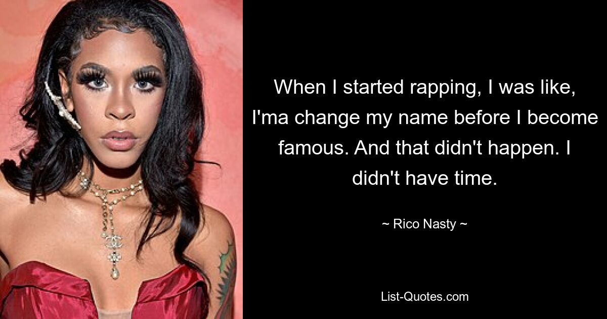 When I started rapping, I was like, I'ma change my name before I become famous. And that didn't happen. I didn't have time. — © Rico Nasty