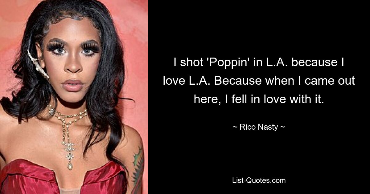 I shot 'Poppin' in L.A. because I love L.A. Because when I came out here, I fell in love with it. — © Rico Nasty