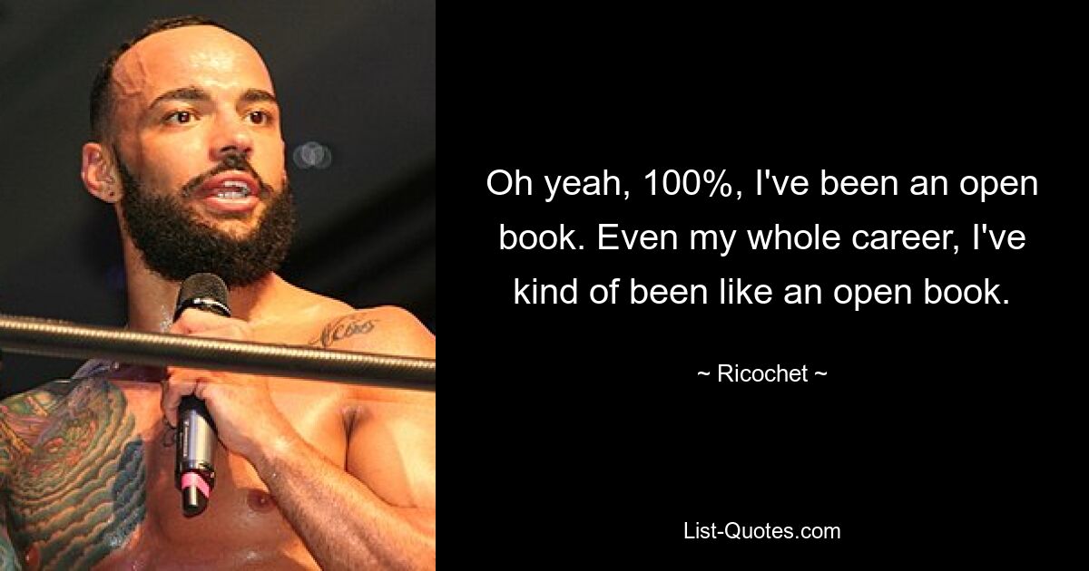 Oh yeah, 100%, I've been an open book. Even my whole career, I've kind of been like an open book. — © Ricochet