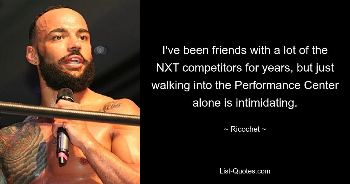 I've been friends with a lot of the NXT competitors for years, but just walking into the Performance Center alone is intimidating. — © Ricochet