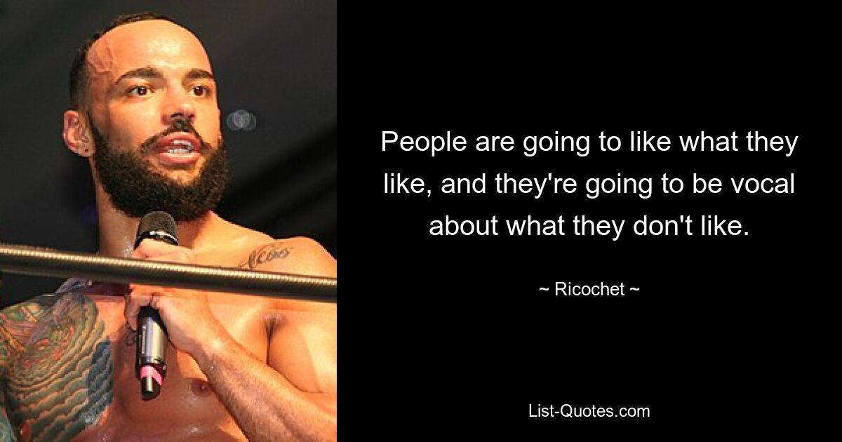 People are going to like what they like, and they're going to be vocal about what they don't like. — © Ricochet