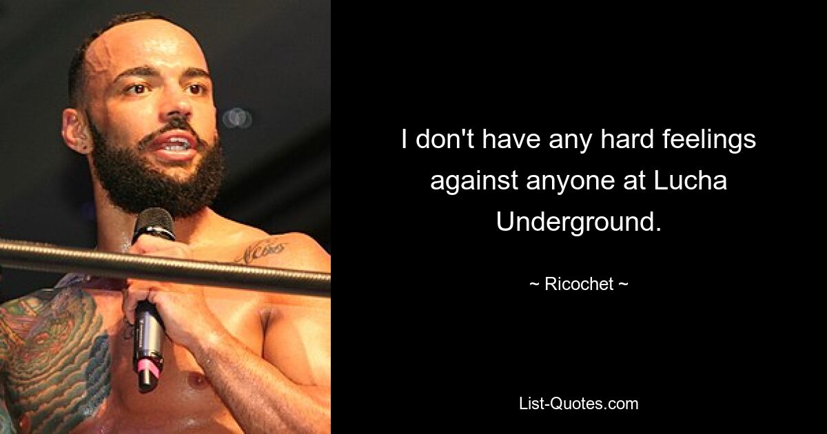 I don't have any hard feelings against anyone at Lucha Underground. — © Ricochet