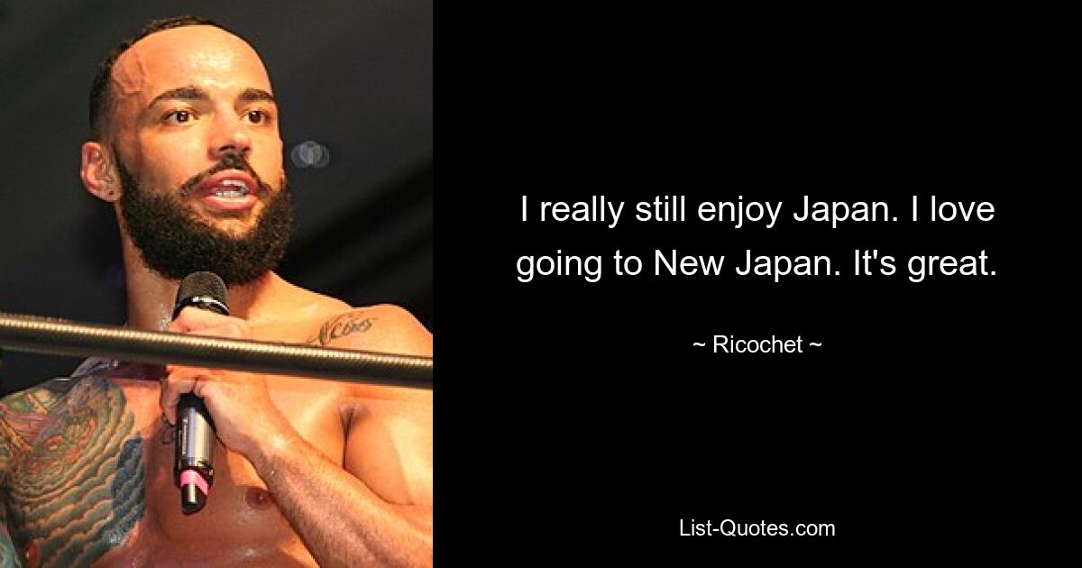 I really still enjoy Japan. I love going to New Japan. It's great. — © Ricochet