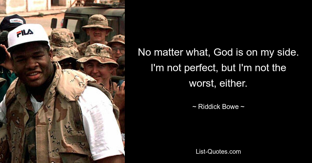 No matter what, God is on my side. I'm not perfect, but I'm not the worst, either. — © Riddick Bowe