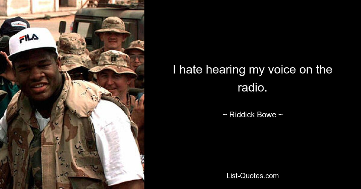 I hate hearing my voice on the radio. — © Riddick Bowe