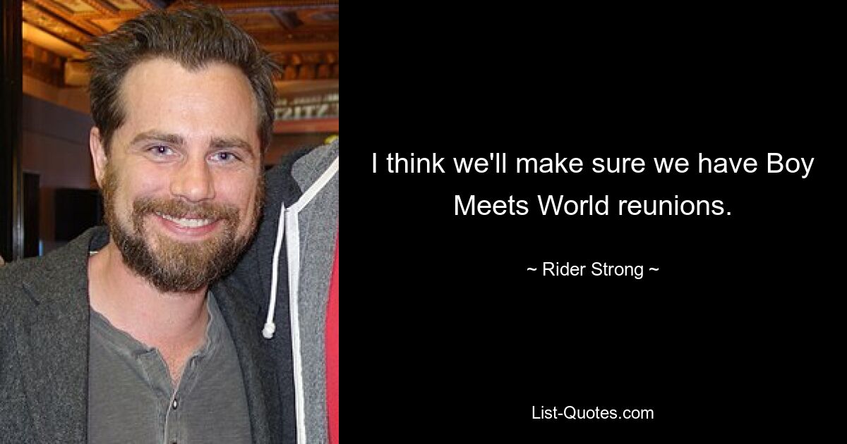 I think we'll make sure we have Boy Meets World reunions. — © Rider Strong