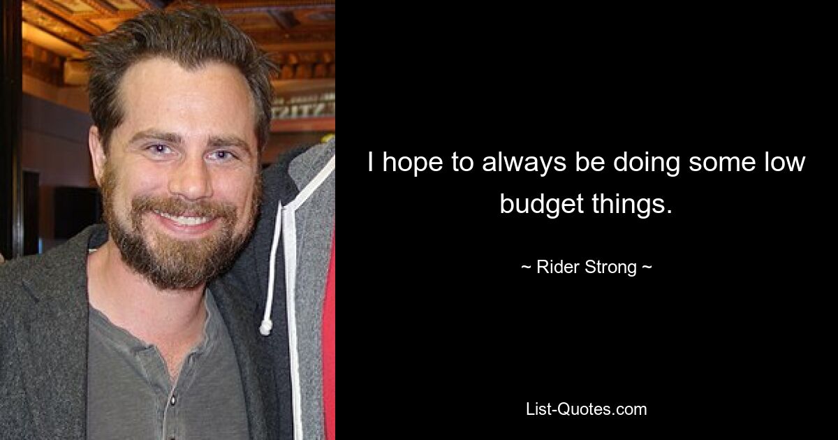 I hope to always be doing some low budget things. — © Rider Strong