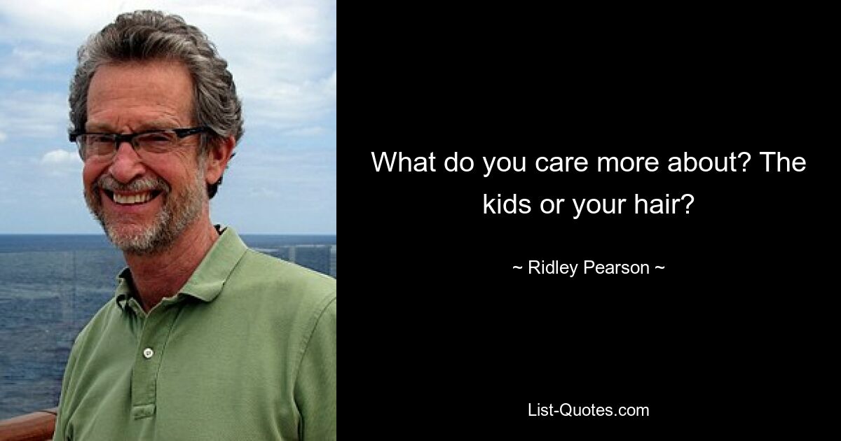 What do you care more about? The kids or your hair? — © Ridley Pearson