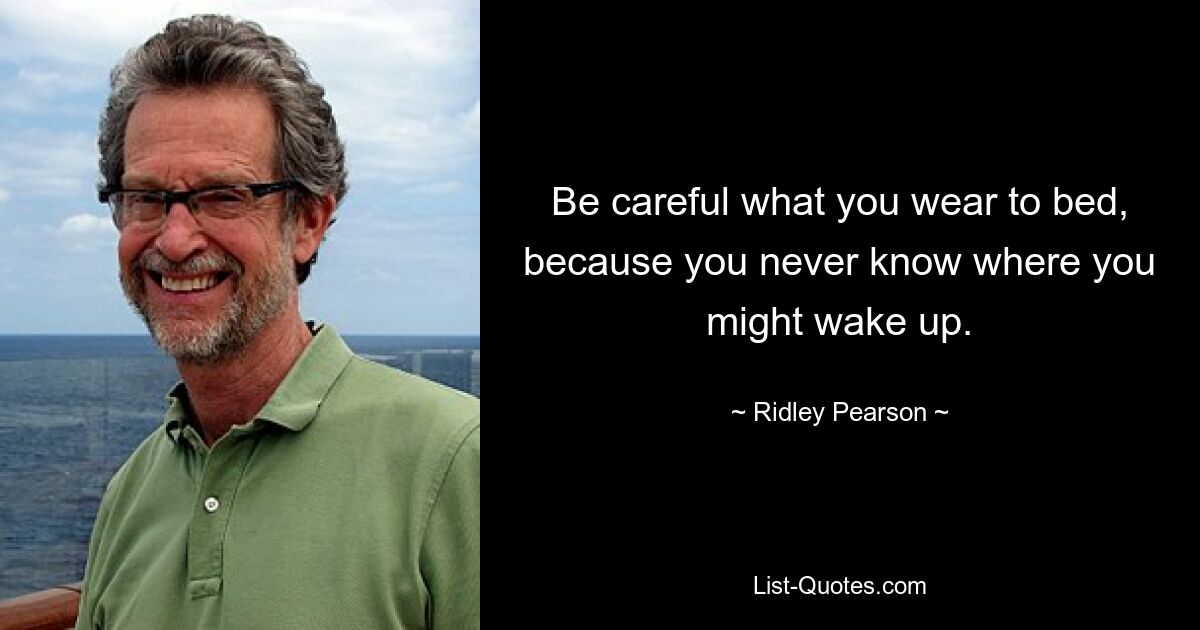 Be careful what you wear to bed, because you never know where you might wake up. — © Ridley Pearson