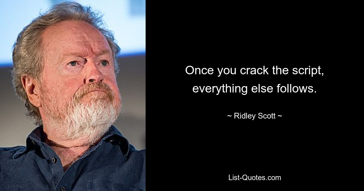 Once you crack the script, everything else follows. — © Ridley Scott