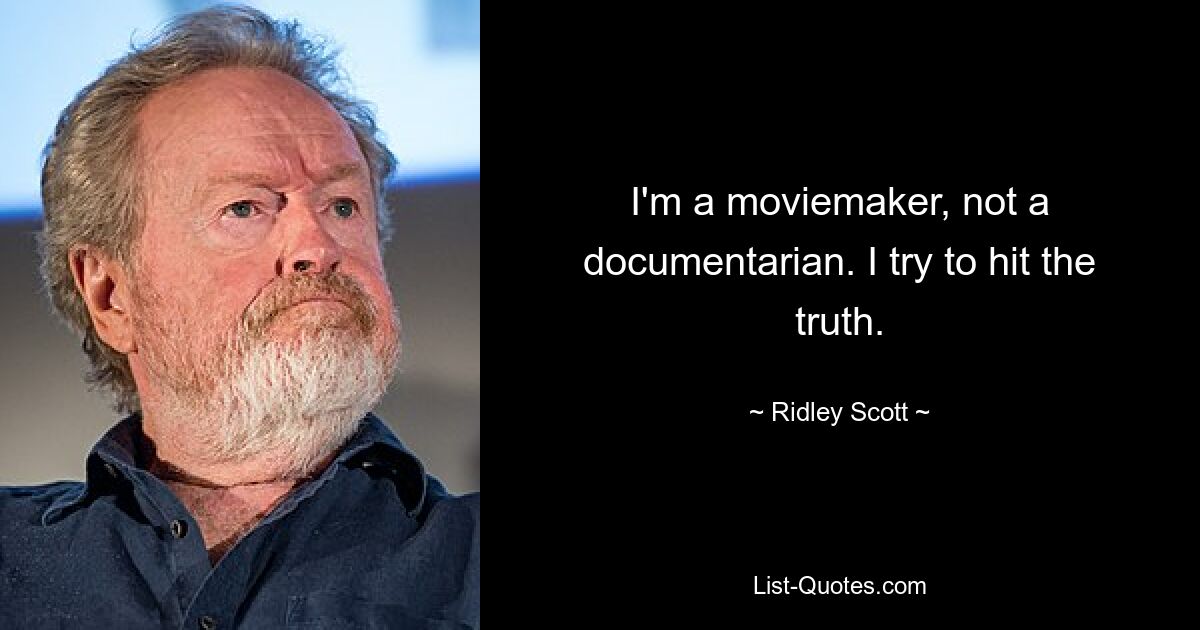 I'm a moviemaker, not a documentarian. I try to hit the truth. — © Ridley Scott