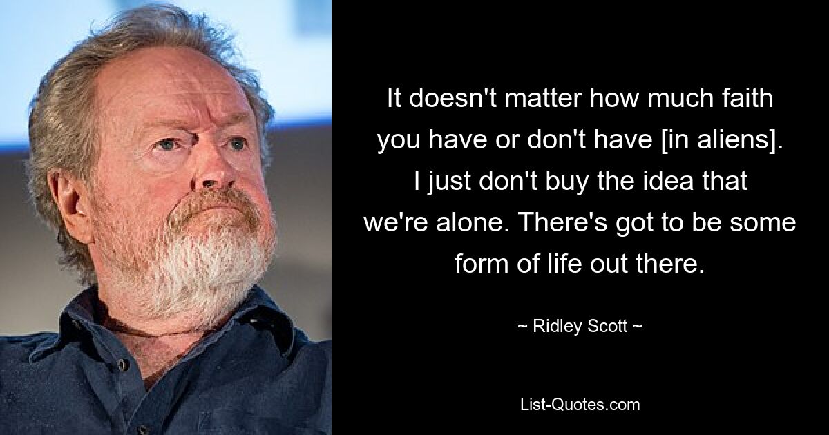 It doesn't matter how much faith you have or don't have [in aliens]. I just don't buy the idea that we're alone. There's got to be some form of life out there. — © Ridley Scott