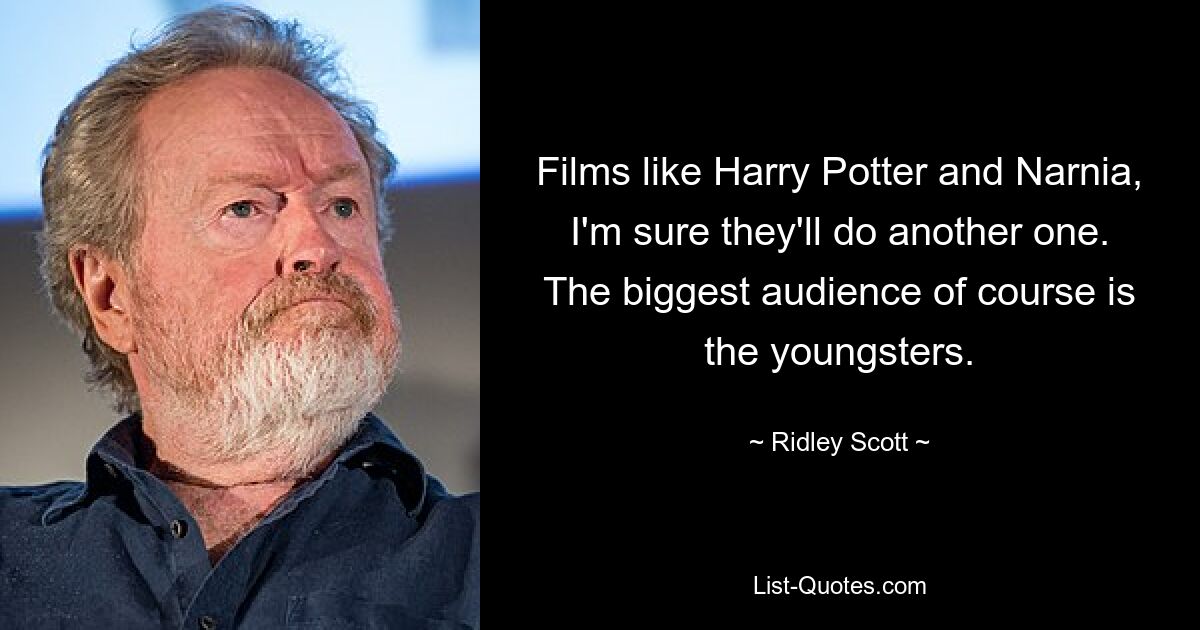 Films like Harry Potter and Narnia, I'm sure they'll do another one. The biggest audience of course is the youngsters. — © Ridley Scott