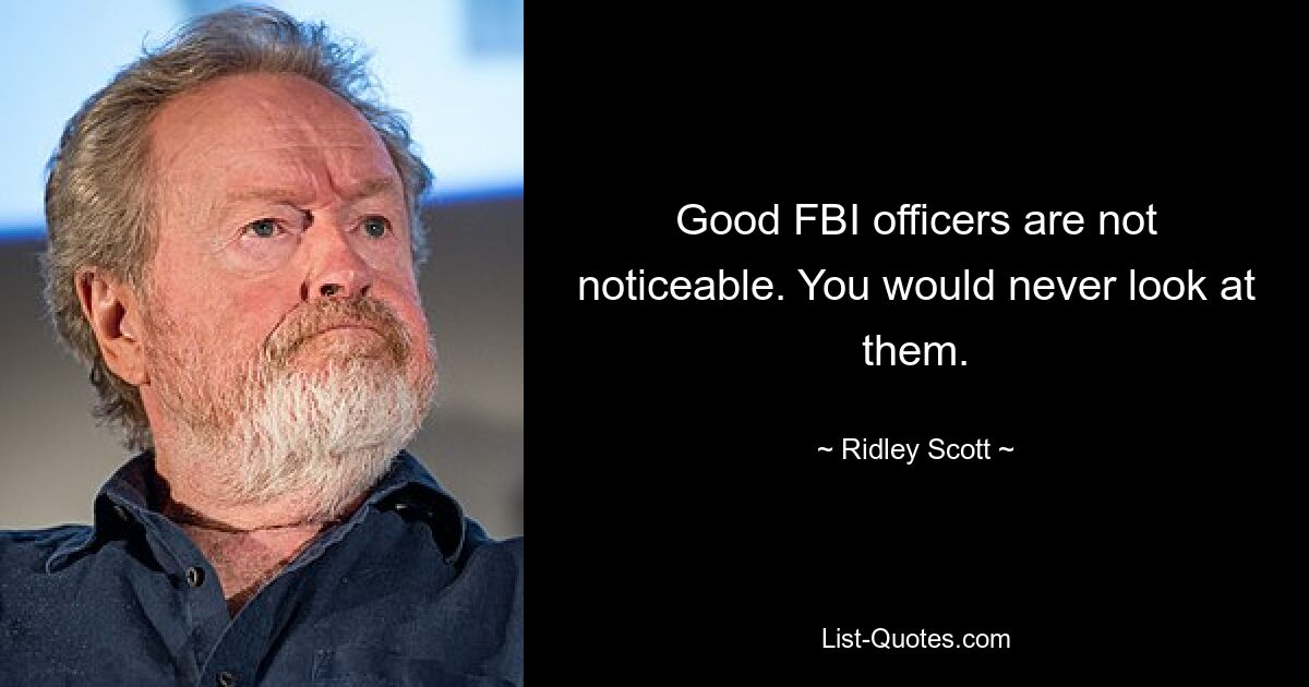 Good FBI officers are not noticeable. You would never look at them. — © Ridley Scott