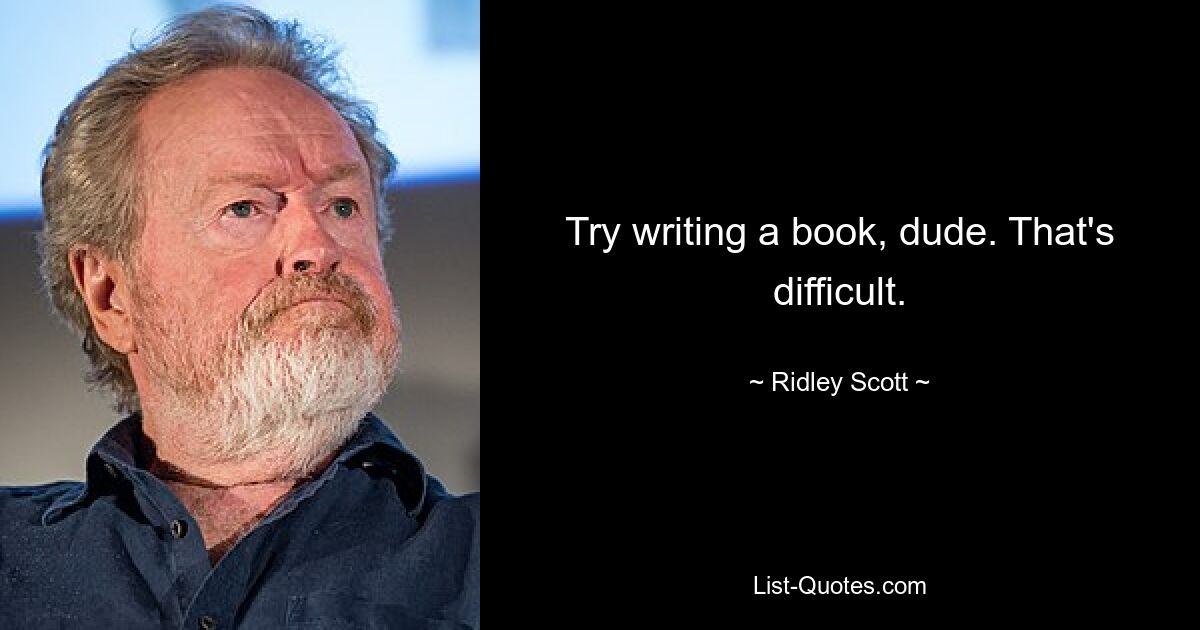 Try writing a book, dude. That's difficult. — © Ridley Scott