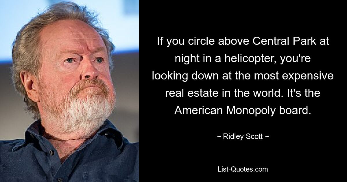 If you circle above Central Park at night in a helicopter, you're looking down at the most expensive real estate in the world. It's the American Monopoly board. — © Ridley Scott