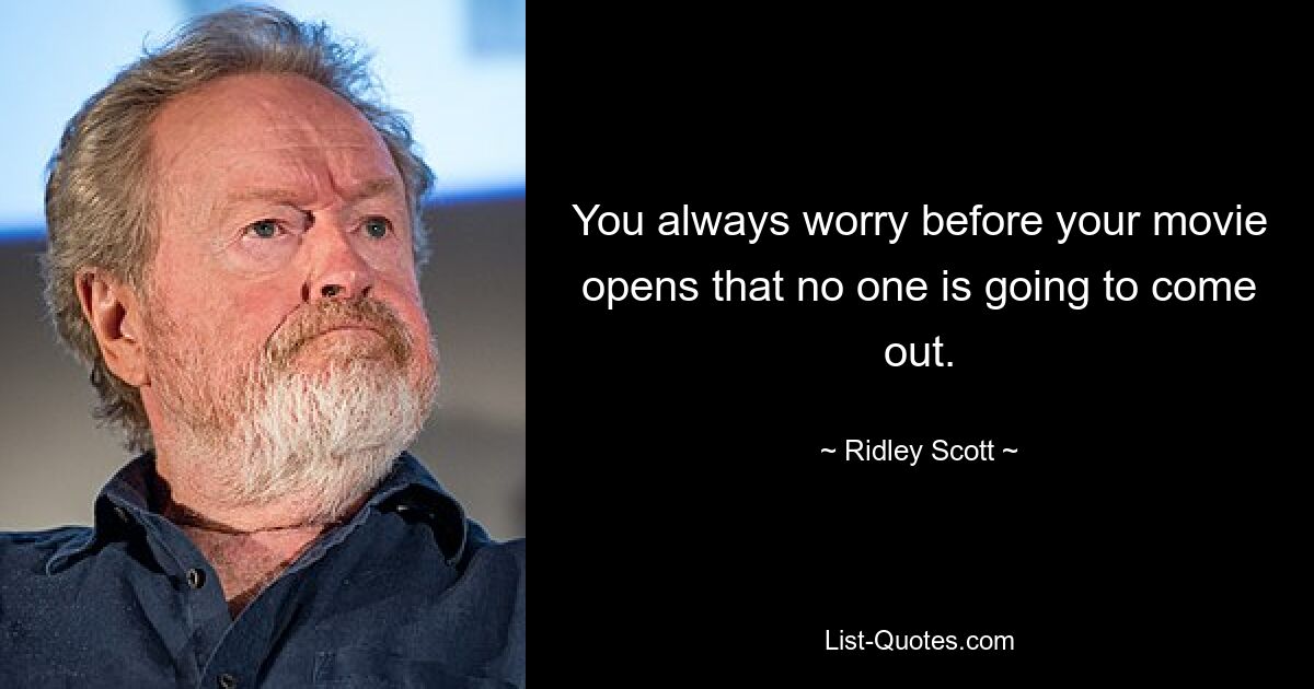 You always worry before your movie opens that no one is going to come out. — © Ridley Scott