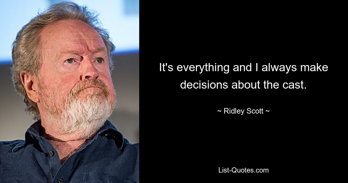 It's everything and I always make decisions about the cast. — © Ridley Scott