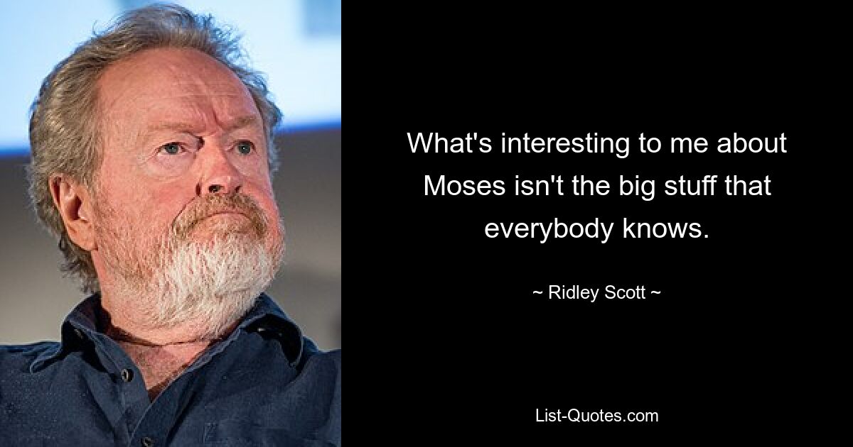 What's interesting to me about Moses isn't the big stuff that everybody knows. — © Ridley Scott