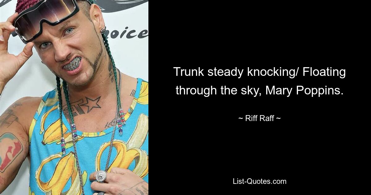 Trunk steady knocking/ Floating through the sky, Mary Poppins. — © Riff Raff