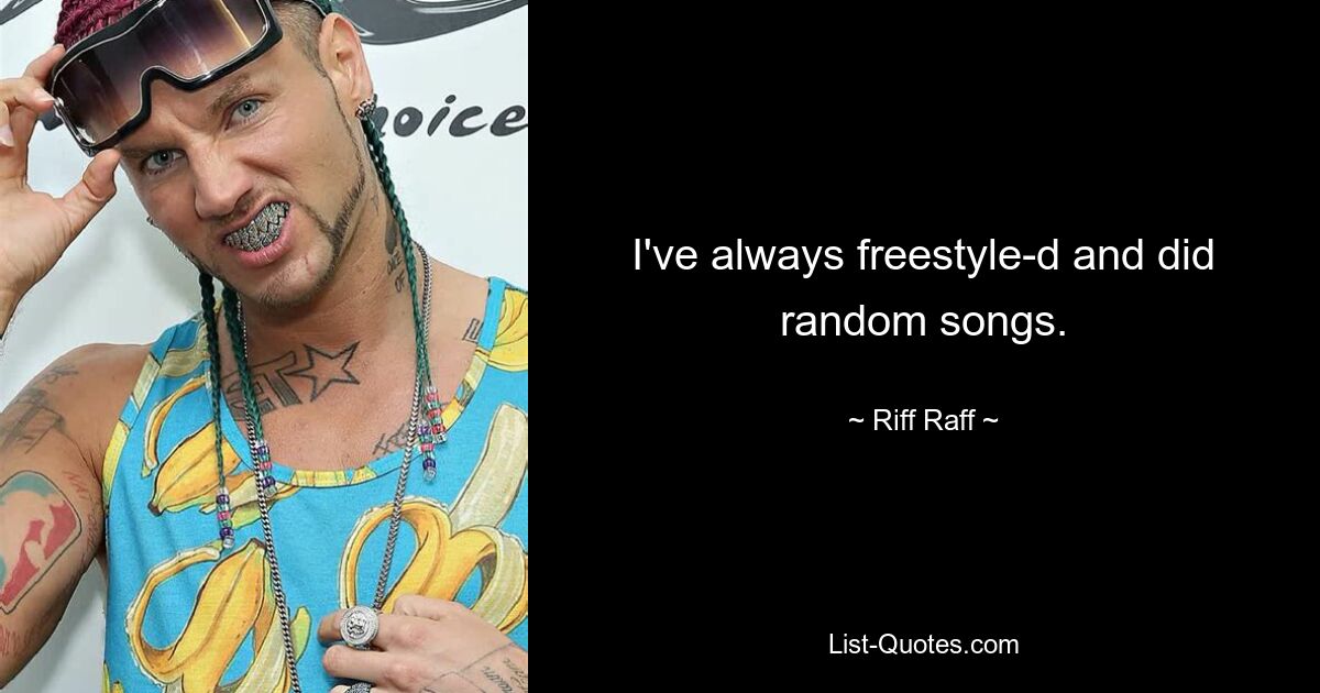 I've always freestyle-d and did random songs. — © Riff Raff