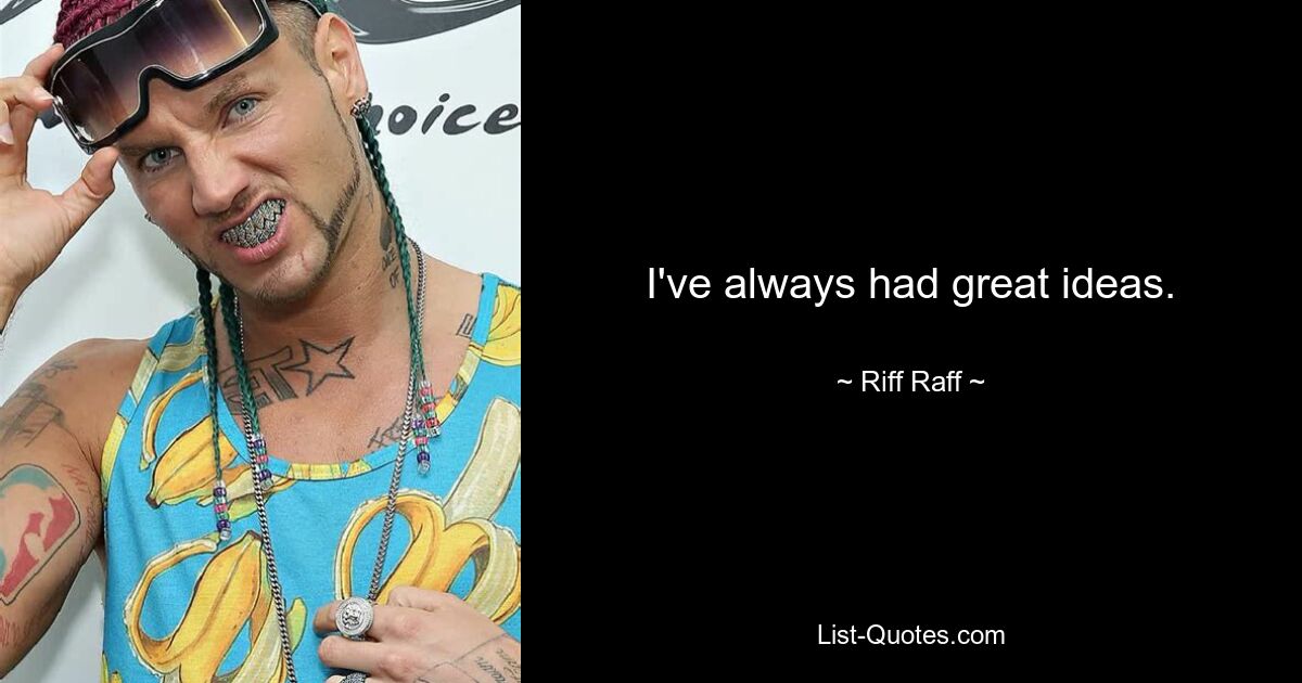 I've always had great ideas. — © Riff Raff