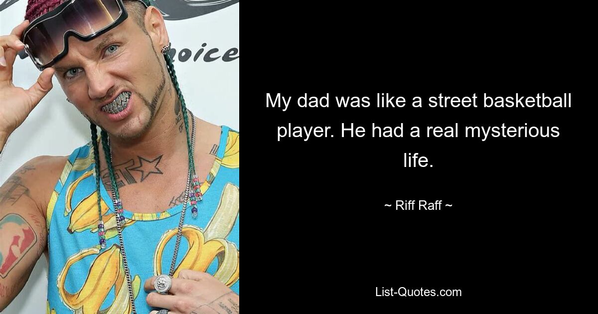 My dad was like a street basketball player. He had a real mysterious life. — © Riff Raff