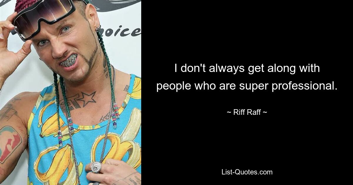 I don't always get along with people who are super professional. — © Riff Raff