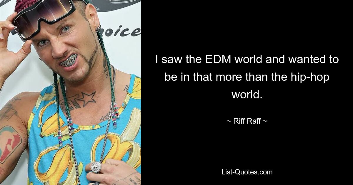 I saw the EDM world and wanted to be in that more than the hip-hop world. — © Riff Raff